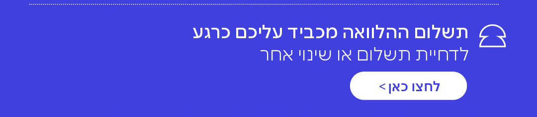תשלום ההלוואה מכביד עליכם כרגע – לדחיית תשלום או שינוי אחר