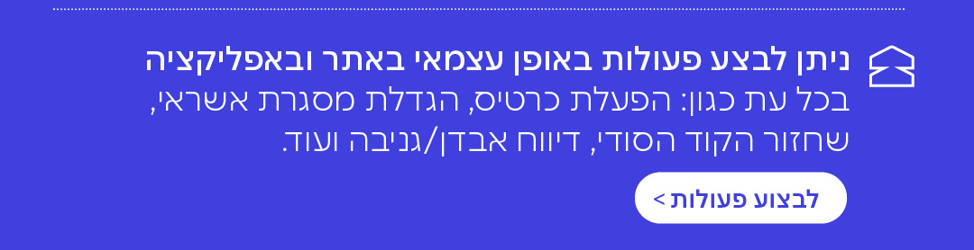 ניתן לבצע פעולות באופן עצמאי באתר ובאפליקציה בכל עת כגון: הפעלת כרטיס, הגדלת מסגרת אשראי, שחזור הקוד הסודי, דיווח אבדן/גניבה ועוד