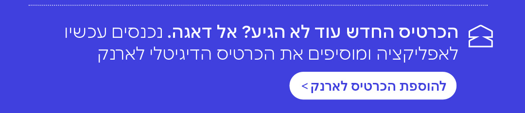הכרטיס החדש עוד לא הגיע? אל דאגה. נכנסים עכשיו לאפליקציה ומוסיפים את הכרטיס הדיגיטלי לארנק